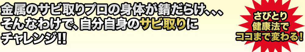 金属のサビ取りプロの身体が錆だらけ、、、そんなわけで、自分自身のサビ取りにチャレンジ！！